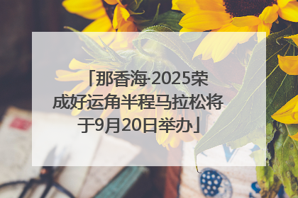 那香海·2025荣成好运角半程马拉松将于9月20日举办