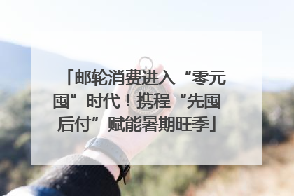 邮轮消费进入“零元囤”时代！携程“先囤后付”赋能暑期旺季