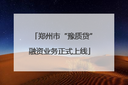 郑州市“豫质贷”融资业务正式上线