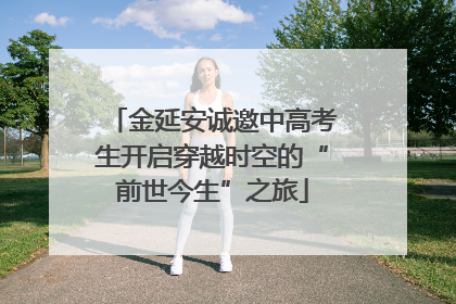金延安诚邀中高考生开启穿越时空的“前世今生”之旅