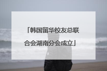 韩国留华校友总联合会湖南分会成立
