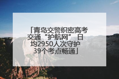 青岛交警织密高考交通“护航网” 日均2950人次守护39个考点畅通