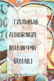 青岛机场在国家级消防比赛中斩获佳绩
