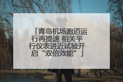 青岛机场跑道运行再提速 相关平行仪表进近试验开启“双倍效能”