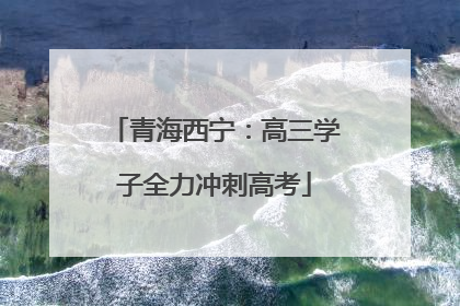 青海西宁：高三学子全力冲刺高考