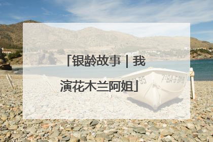 银龄故事｜我演花木兰阿姐