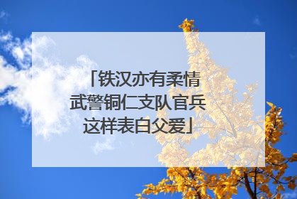 铁汉亦有柔情 武警铜仁支队官兵这样表白父爱