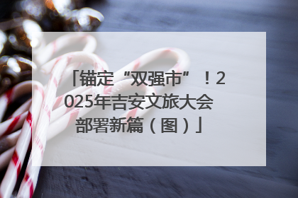 锚定“双强市”！2025年吉安文旅大会部署新篇（图）