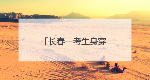 长春一考生身穿“全对”战服赴考，东北师大附中学弟学妹为考生送专属祝福矿泉水