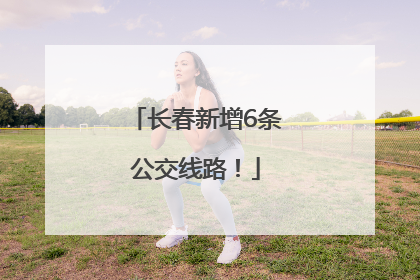 长春新增6条公交线路！