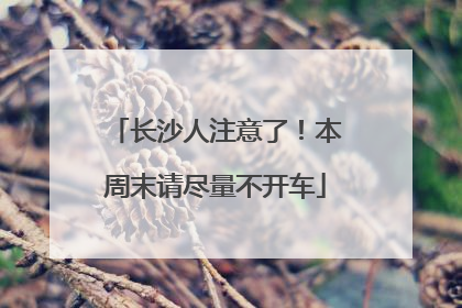 长沙人注意了！本周末请尽量不开车
