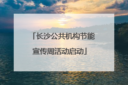 长沙公共机构节能宣传周活动启动