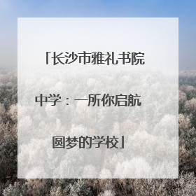 长沙市雅礼书院中学：一所你启航圆梦的学校