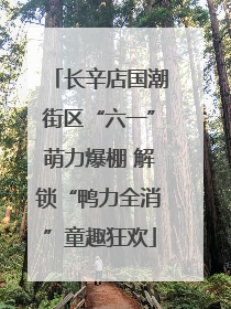 长辛店国潮街区“六一”萌力爆棚 解锁“鸭力全消”童趣狂欢