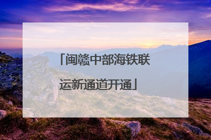 闽赣中部海铁联运新通道开通