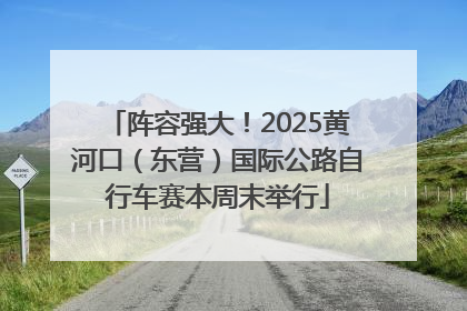 阵容强大！2025黄河口（东营）国际公路自行车赛本周末举行
