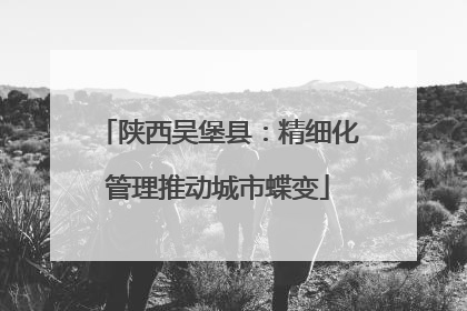 陕西吴堡县：精细化管理推动城市蝶变