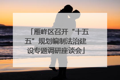 雁峰区召开“十五五”规划编制法治建设专题调研座谈会