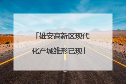 雄安高新区现代化产城雏形已现