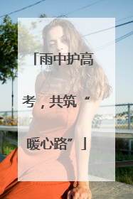 雨中护高考，共筑“暖心路”