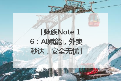 魅族Note 16：AI赋能，外卖秒达，安全无忧