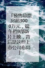 预售总票房超3000万元，端午档9部新片上映，背后是这些上市公司布局