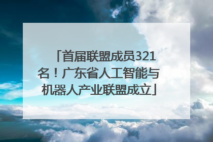 首届联盟成员321名！广东省人工智能与机器人产业联盟成立