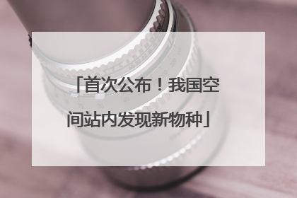 首次公布！我国空间站内发现新物种