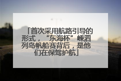 首次采用航路引导的形式，“东海杯”嵊泗列岛帆船赛背后，是他们在保驾护航
