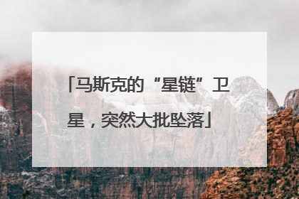 马斯克的“星链”卫星，突然大批坠落