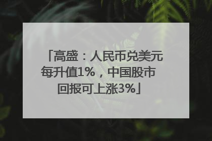 高盛：人民币兑美元每升值1%，中国股市回报可上涨3%