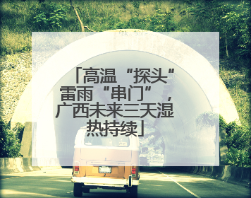 高温“探头”雷雨“串门”，广西未来三天湿热持续