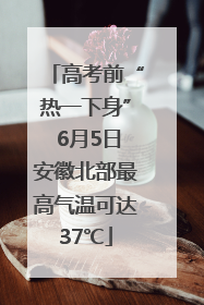 高考前“热一下身” 6月5日安徽北部最高气温可达37℃