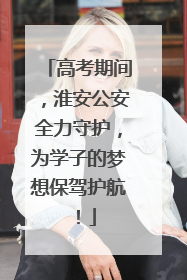 高考期间，淮安公安全力守护，为学子的梦想保驾护航！