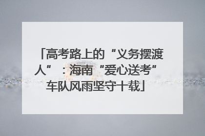 高考路上的“义务摆渡人”：海南“爱心送考”车队风雨坚守十载