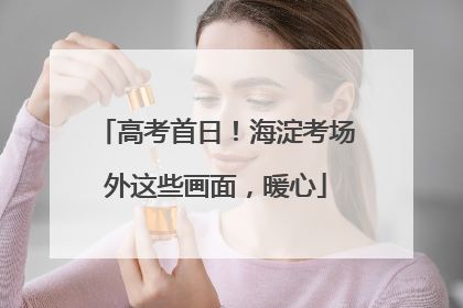 高考首日！海淀考场外这些画面，暖心
