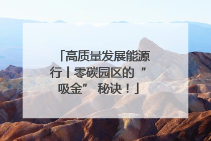 高质量发展能源行丨零碳园区的“吸金” 秘诀！