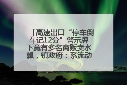 高速出口“停车倒车记12分”警示牌下竟有多名商贩卖水瓢，镇政府：系流动摊位，已多次劝离