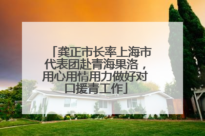 龚正市长率上海市代表团赴青海果洛，用心用情用力做好对口援青工作
