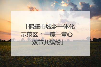 鹤壁市城乡一体化示范区：一粽一童心 双节共缤纷