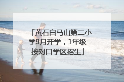 黄石白马山第二小学9月开学，1年级按对口学区招生