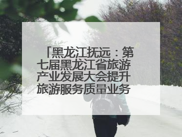 黑龙江抚远：第七届黑龙江省旅游产业发展大会提升旅游服务质量业务培训班结业