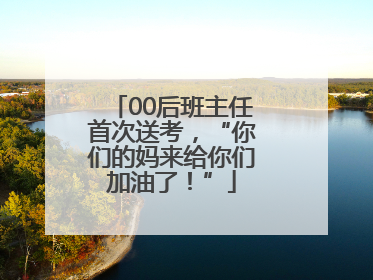 00后班主任首次送考，“你们的妈来给你们加油了！”