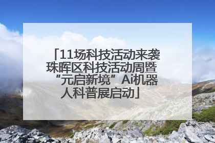 11场科技活动来袭 珠晖区科技活动周暨“元启新境”Ai机器人科普展启动