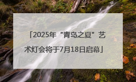 2025年“青岛之夏”艺术灯会将于7月18日启幕