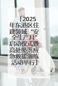 2025年东港区住建领域“安全生产月”启动仪式暨高处坠落应急救援演练活动举行