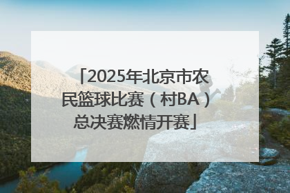 2025年北京市农民篮球比赛（村BA）总决赛燃情开赛