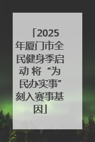 2025年厦门市全民健身季启动 将“为民办实事”刻入赛事基因