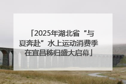 2025年湖北省“与夏奔赴”水上运动消费季在宜昌秭归盛大启幕