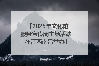 2025年文化馆服务宣传周主场活动在江西南昌举办